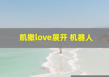 凯撒love展开 机器人